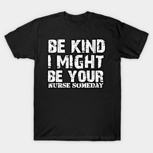 Funny Sayings Be Kind I Might Be Your Nurse Someday Cool T-Shirt